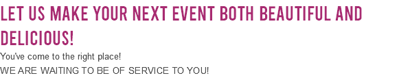 Let Us Make Your Next Event Both Beautiful and Delicious! You've come to the right place! We are waiting to be of service to you!